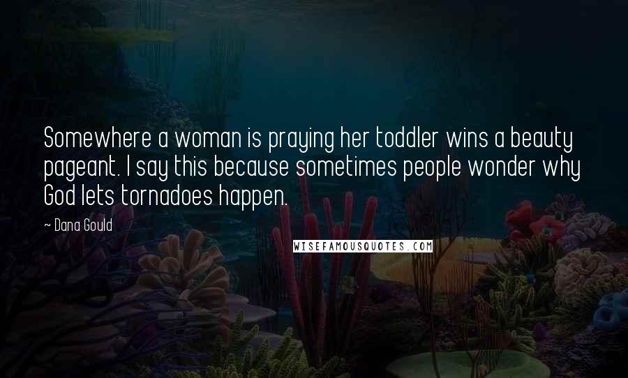 Dana Gould Quotes: Somewhere a woman is praying her toddler wins a beauty pageant. I say this because sometimes people wonder why God lets tornadoes happen.