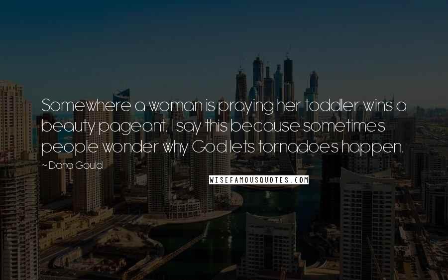 Dana Gould Quotes: Somewhere a woman is praying her toddler wins a beauty pageant. I say this because sometimes people wonder why God lets tornadoes happen.