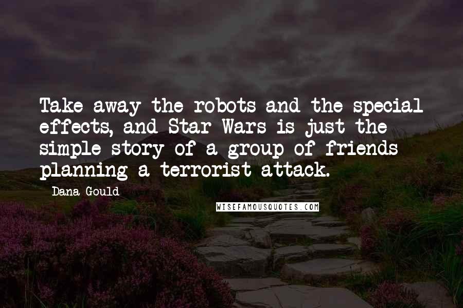 Dana Gould Quotes: Take away the robots and the special effects, and Star Wars is just the simple story of a group of friends planning a terrorist attack.