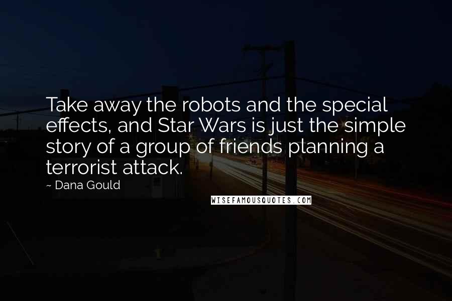 Dana Gould Quotes: Take away the robots and the special effects, and Star Wars is just the simple story of a group of friends planning a terrorist attack.