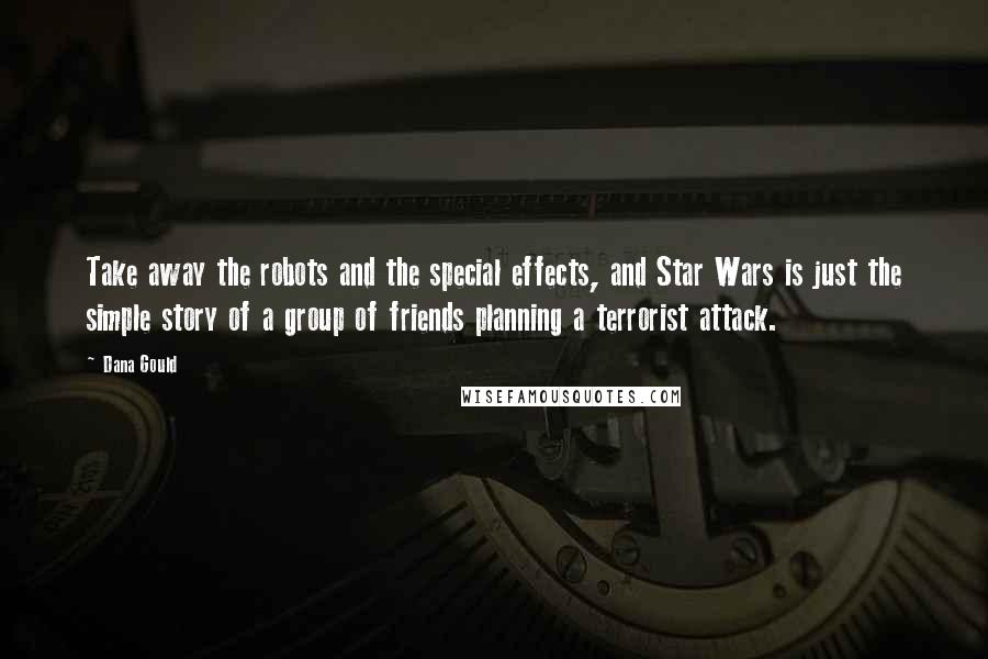 Dana Gould Quotes: Take away the robots and the special effects, and Star Wars is just the simple story of a group of friends planning a terrorist attack.