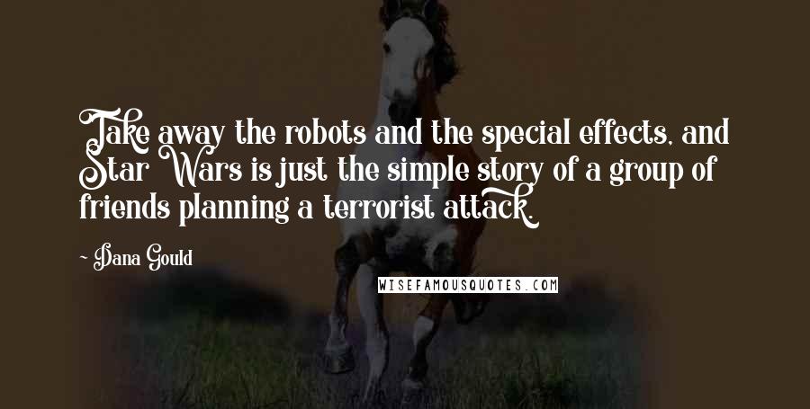 Dana Gould Quotes: Take away the robots and the special effects, and Star Wars is just the simple story of a group of friends planning a terrorist attack.