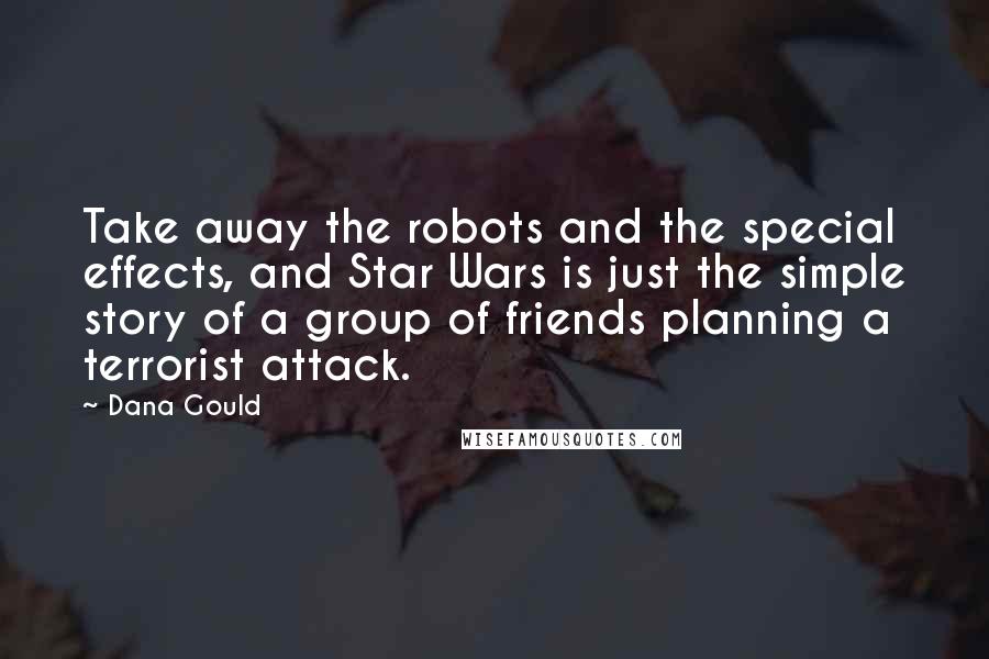 Dana Gould Quotes: Take away the robots and the special effects, and Star Wars is just the simple story of a group of friends planning a terrorist attack.