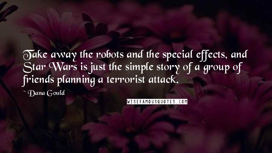 Dana Gould Quotes: Take away the robots and the special effects, and Star Wars is just the simple story of a group of friends planning a terrorist attack.