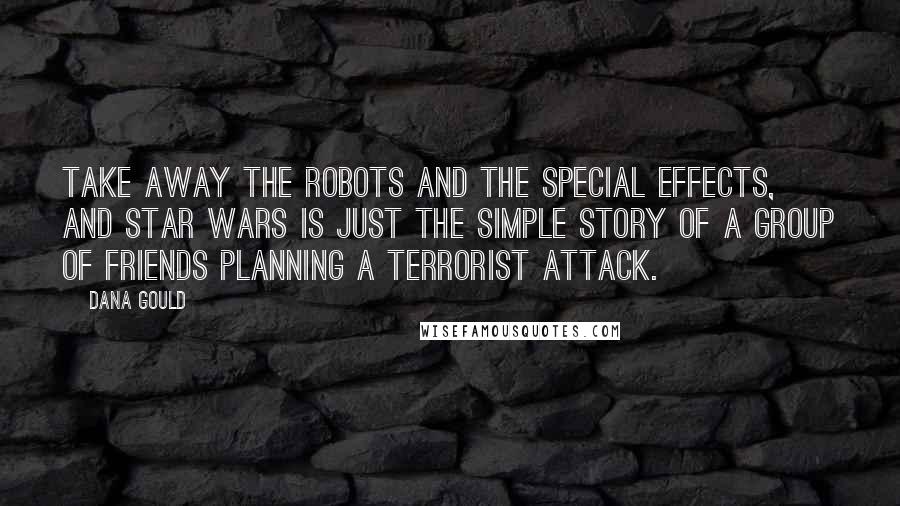 Dana Gould Quotes: Take away the robots and the special effects, and Star Wars is just the simple story of a group of friends planning a terrorist attack.