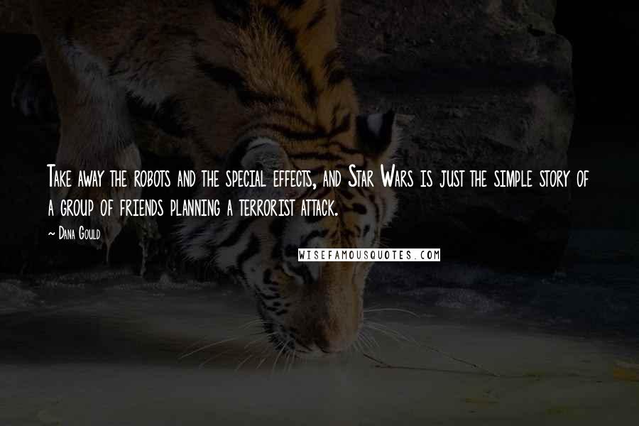 Dana Gould Quotes: Take away the robots and the special effects, and Star Wars is just the simple story of a group of friends planning a terrorist attack.