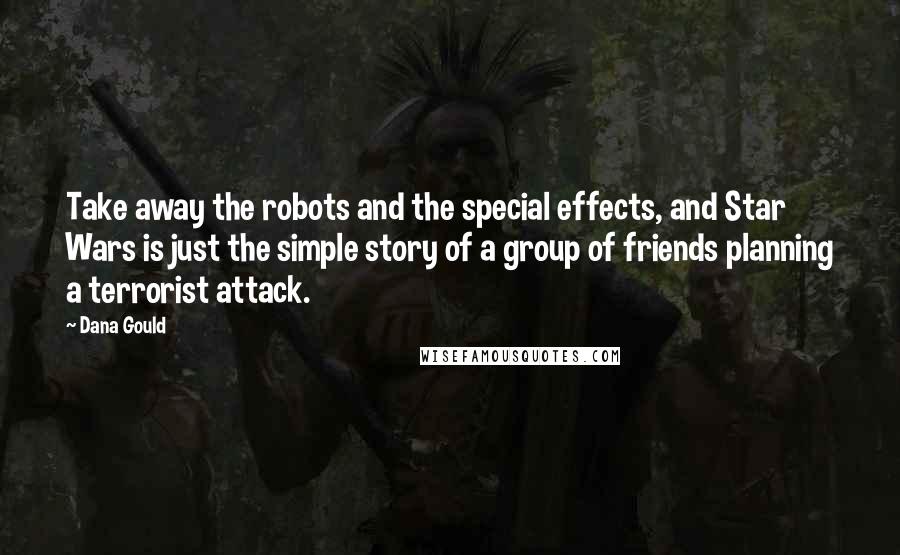 Dana Gould Quotes: Take away the robots and the special effects, and Star Wars is just the simple story of a group of friends planning a terrorist attack.