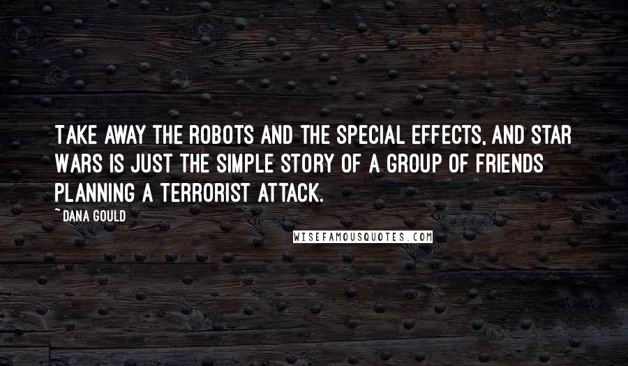 Dana Gould Quotes: Take away the robots and the special effects, and Star Wars is just the simple story of a group of friends planning a terrorist attack.