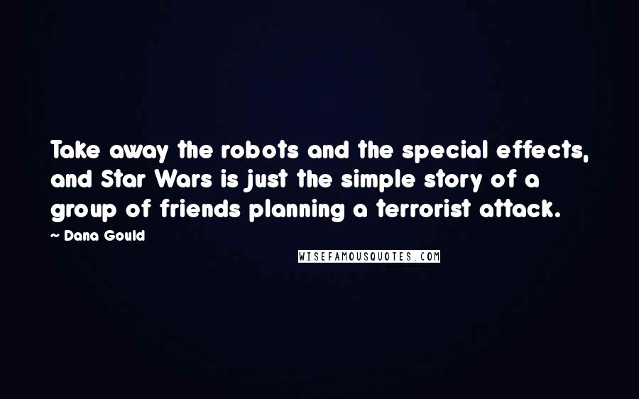 Dana Gould Quotes: Take away the robots and the special effects, and Star Wars is just the simple story of a group of friends planning a terrorist attack.