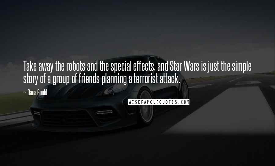 Dana Gould Quotes: Take away the robots and the special effects, and Star Wars is just the simple story of a group of friends planning a terrorist attack.