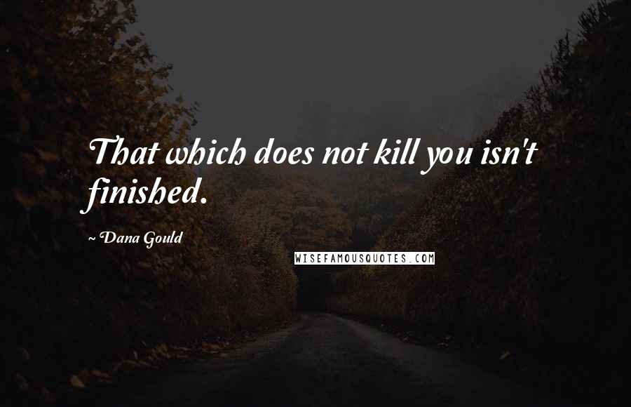 Dana Gould Quotes: That which does not kill you isn't finished.
