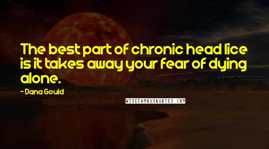 Dana Gould Quotes: The best part of chronic head lice is it takes away your fear of dying alone.
