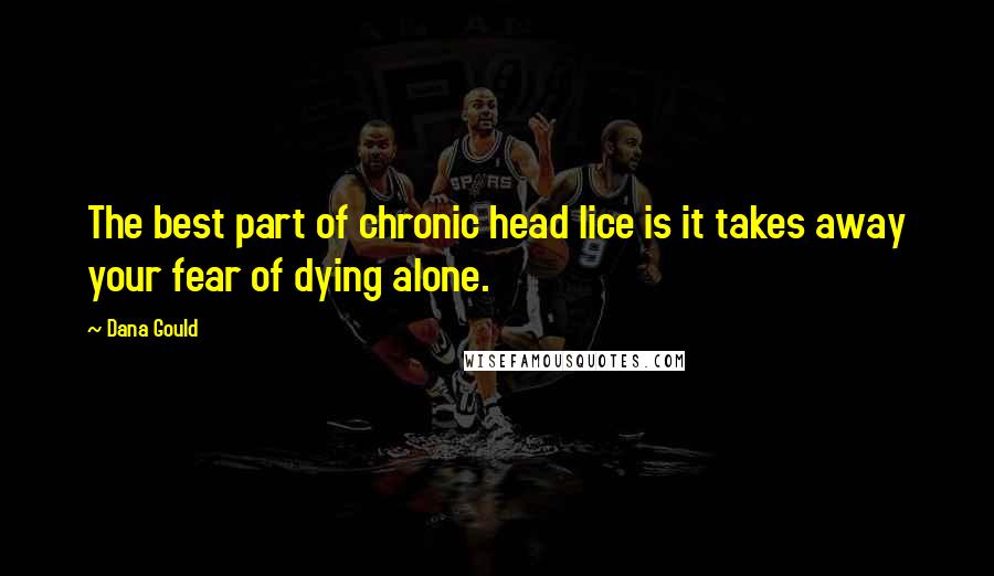 Dana Gould Quotes: The best part of chronic head lice is it takes away your fear of dying alone.