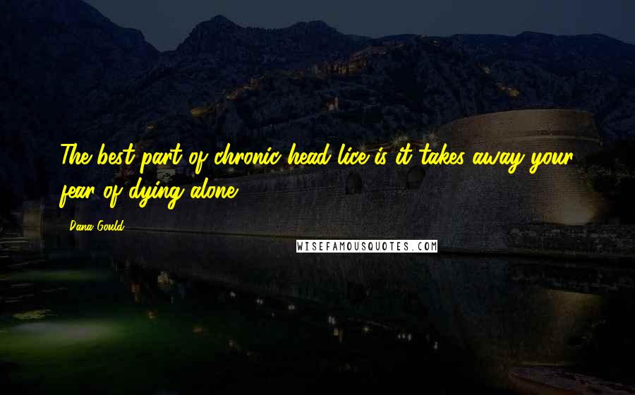 Dana Gould Quotes: The best part of chronic head lice is it takes away your fear of dying alone.