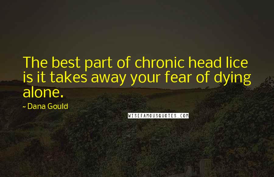Dana Gould Quotes: The best part of chronic head lice is it takes away your fear of dying alone.