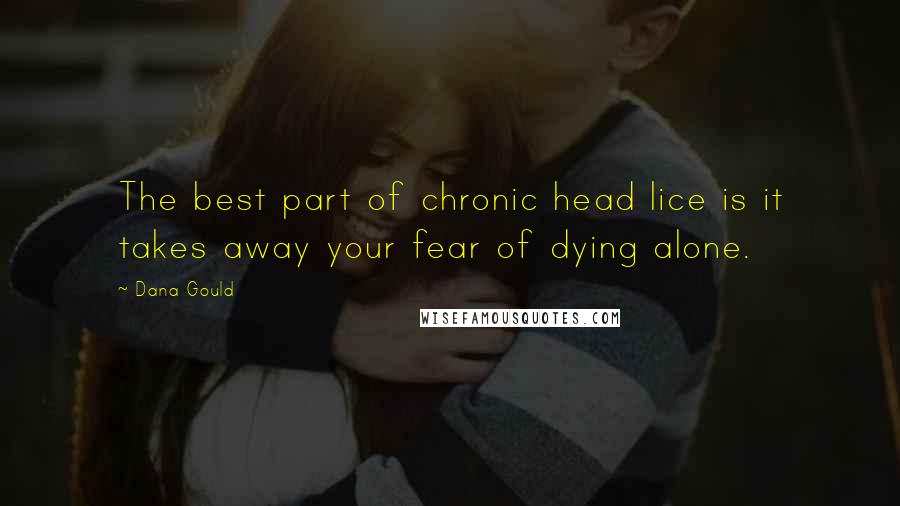 Dana Gould Quotes: The best part of chronic head lice is it takes away your fear of dying alone.