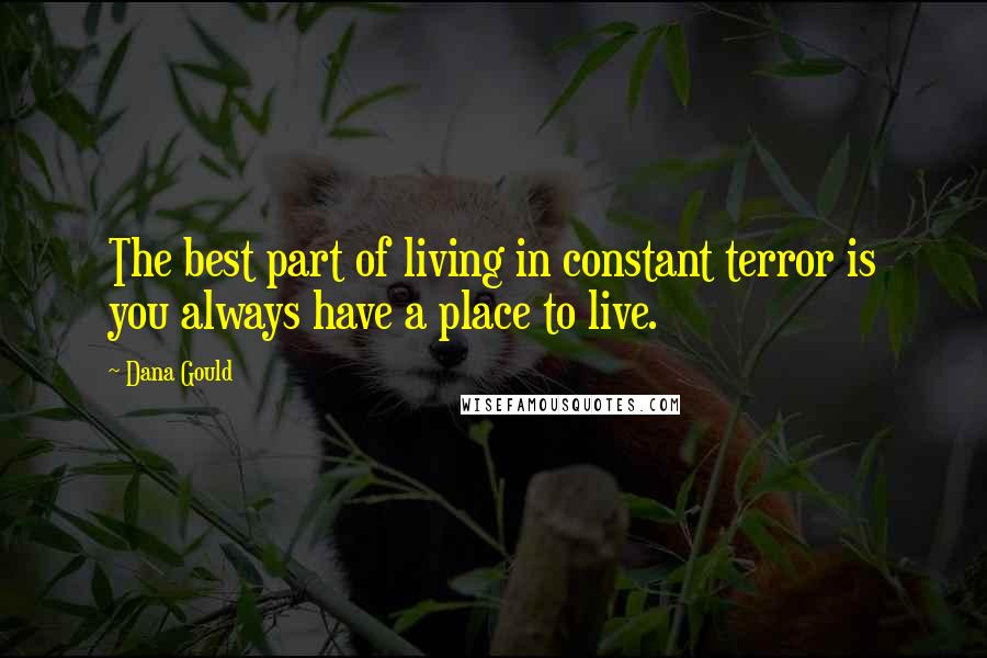 Dana Gould Quotes: The best part of living in constant terror is you always have a place to live.