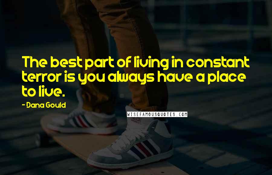 Dana Gould Quotes: The best part of living in constant terror is you always have a place to live.