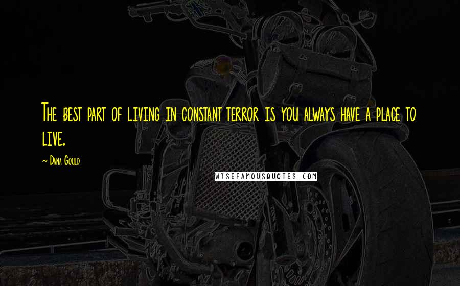 Dana Gould Quotes: The best part of living in constant terror is you always have a place to live.