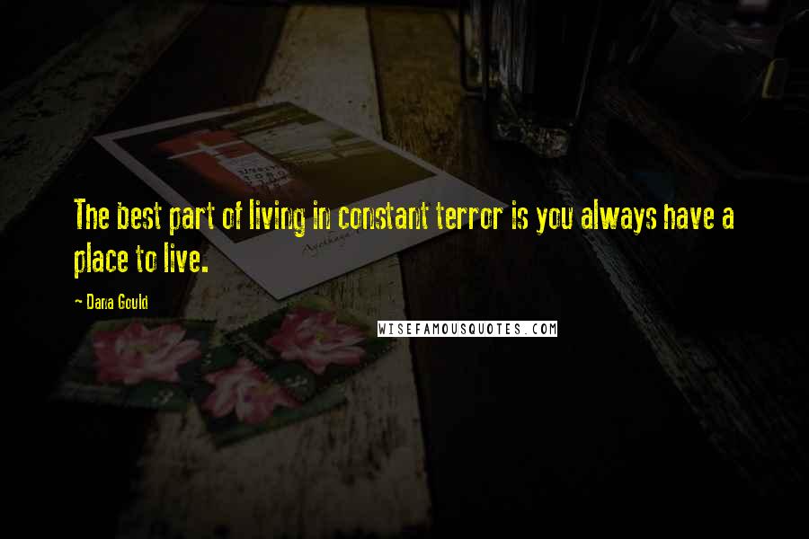 Dana Gould Quotes: The best part of living in constant terror is you always have a place to live.