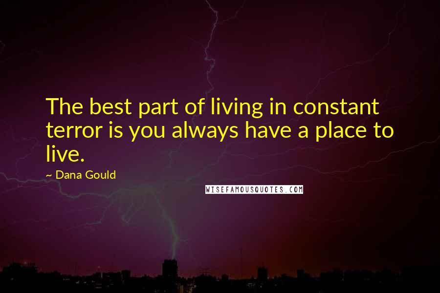 Dana Gould Quotes: The best part of living in constant terror is you always have a place to live.