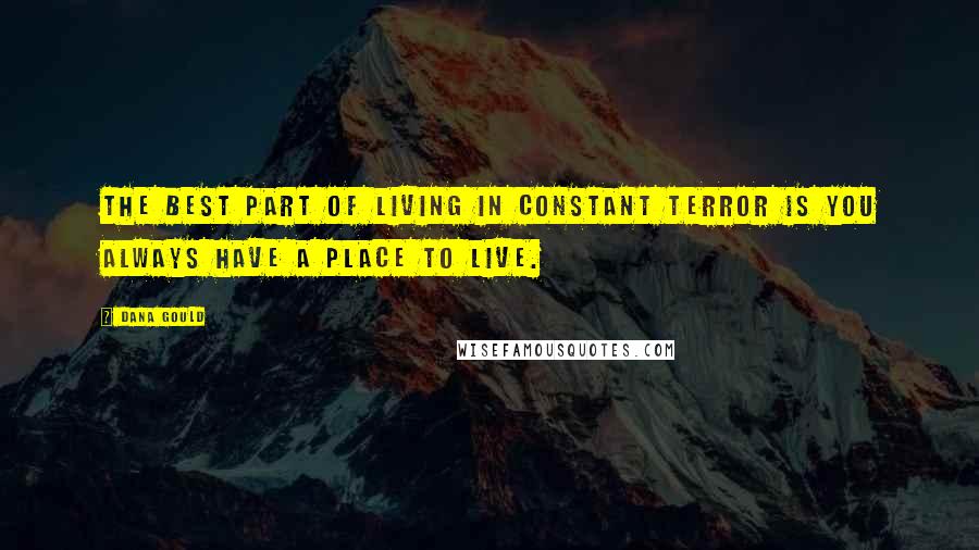 Dana Gould Quotes: The best part of living in constant terror is you always have a place to live.