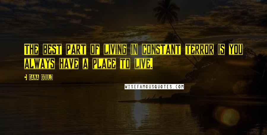 Dana Gould Quotes: The best part of living in constant terror is you always have a place to live.