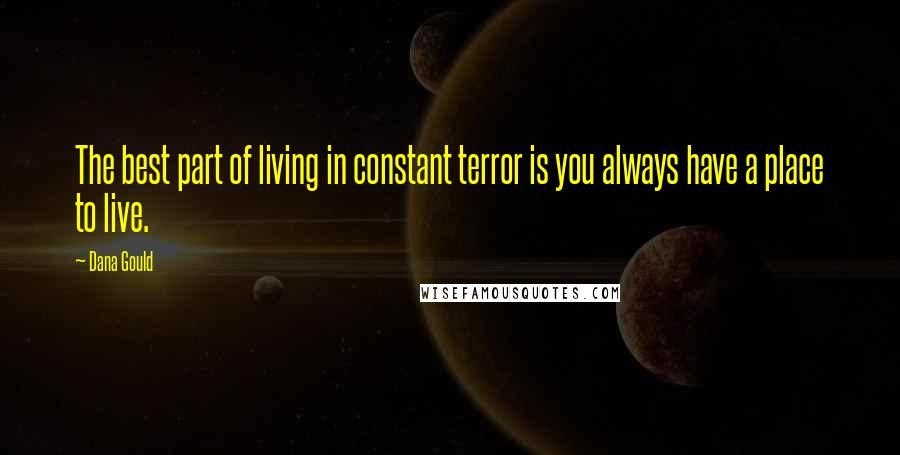 Dana Gould Quotes: The best part of living in constant terror is you always have a place to live.
