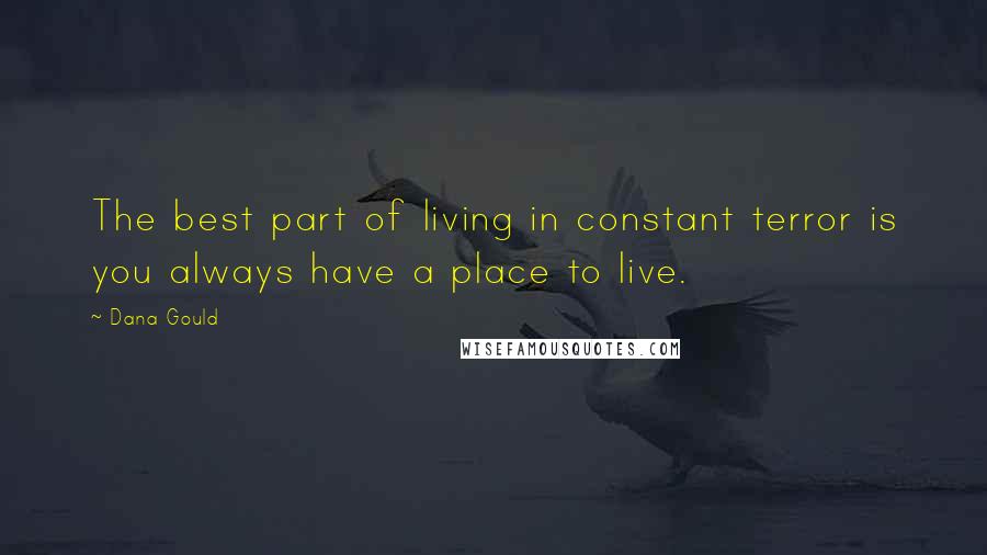 Dana Gould Quotes: The best part of living in constant terror is you always have a place to live.