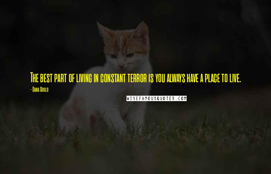 Dana Gould Quotes: The best part of living in constant terror is you always have a place to live.