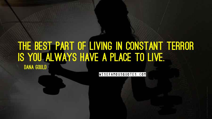 Dana Gould Quotes: The best part of living in constant terror is you always have a place to live.