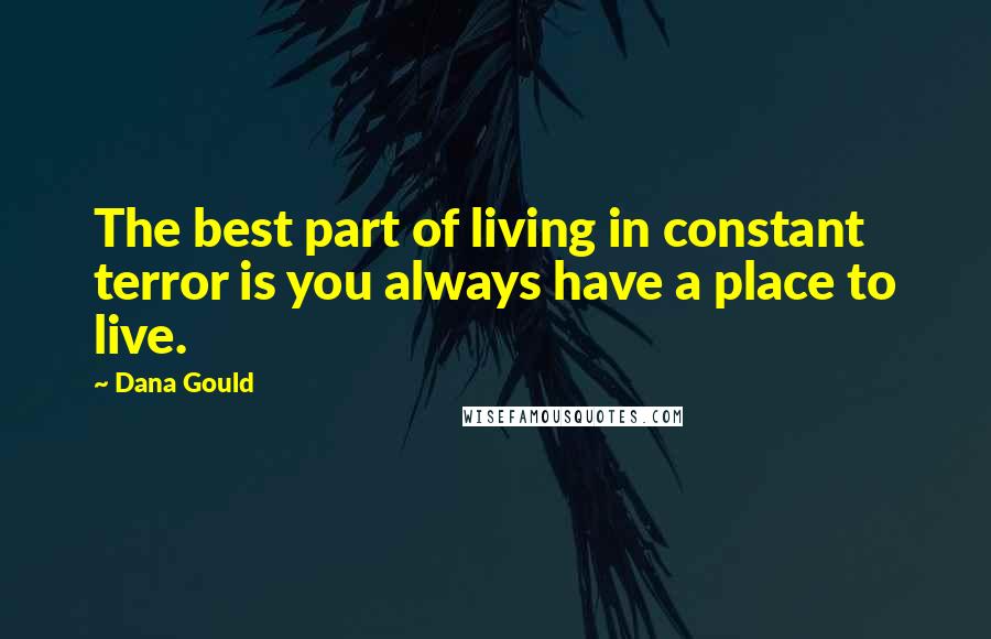Dana Gould Quotes: The best part of living in constant terror is you always have a place to live.