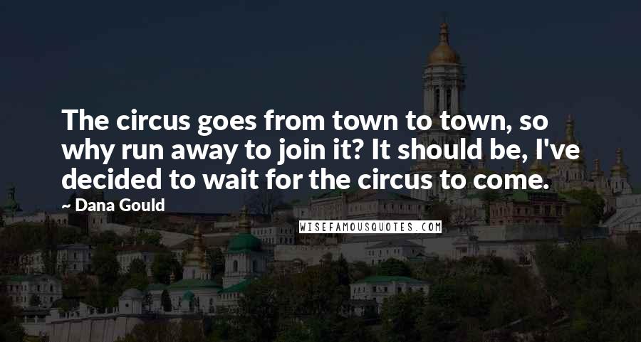 Dana Gould Quotes: The circus goes from town to town, so why run away to join it? It should be, I've decided to wait for the circus to come.