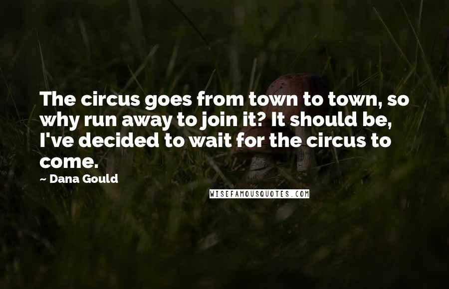 Dana Gould Quotes: The circus goes from town to town, so why run away to join it? It should be, I've decided to wait for the circus to come.