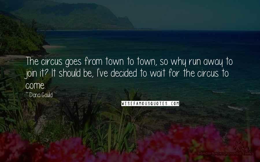Dana Gould Quotes: The circus goes from town to town, so why run away to join it? It should be, I've decided to wait for the circus to come.