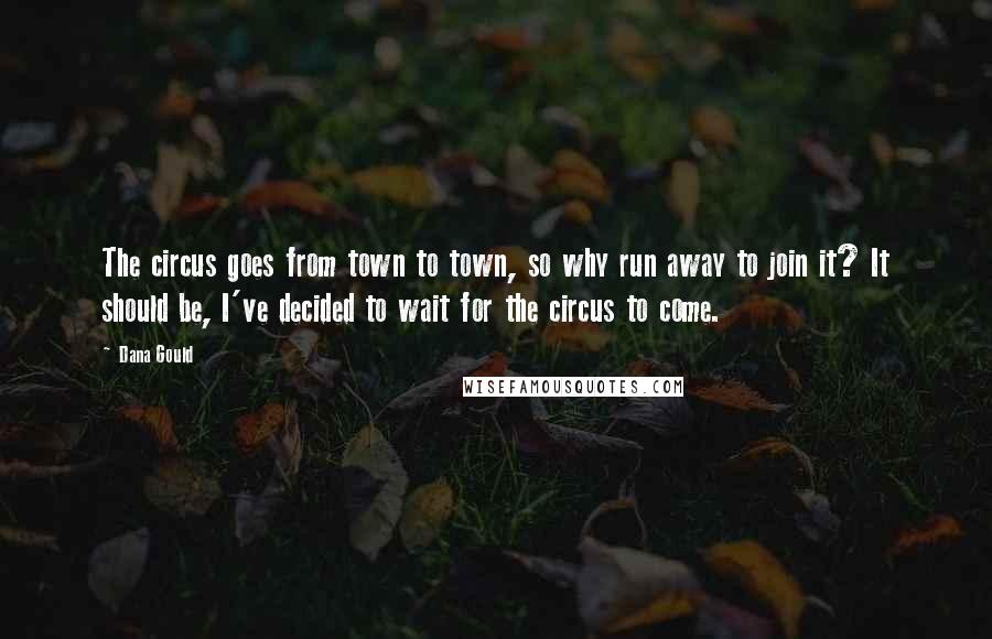 Dana Gould Quotes: The circus goes from town to town, so why run away to join it? It should be, I've decided to wait for the circus to come.