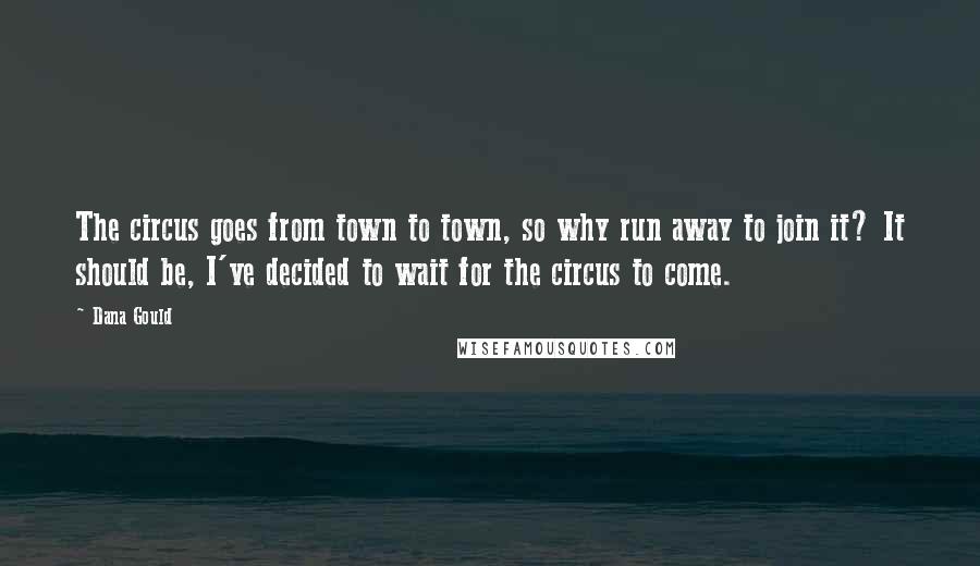 Dana Gould Quotes: The circus goes from town to town, so why run away to join it? It should be, I've decided to wait for the circus to come.