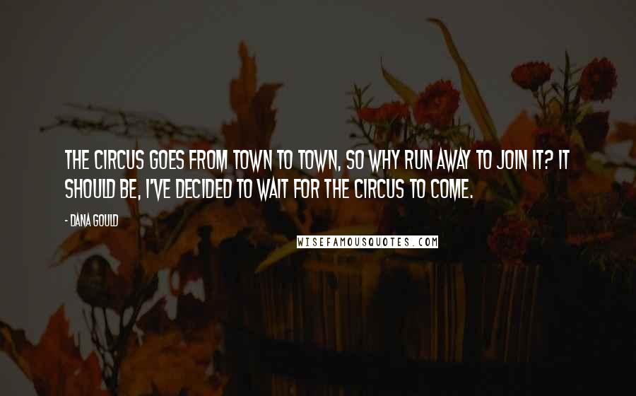 Dana Gould Quotes: The circus goes from town to town, so why run away to join it? It should be, I've decided to wait for the circus to come.