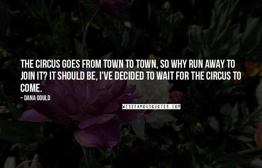 Dana Gould Quotes: The circus goes from town to town, so why run away to join it? It should be, I've decided to wait for the circus to come.