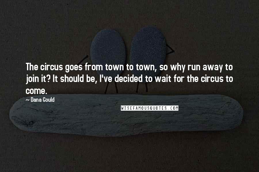 Dana Gould Quotes: The circus goes from town to town, so why run away to join it? It should be, I've decided to wait for the circus to come.