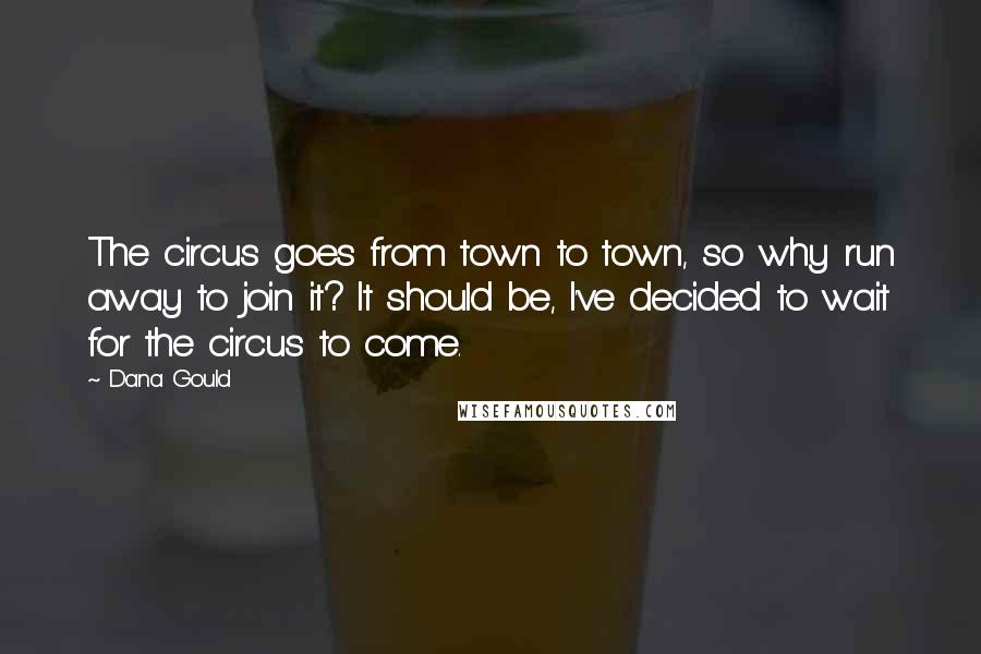 Dana Gould Quotes: The circus goes from town to town, so why run away to join it? It should be, I've decided to wait for the circus to come.
