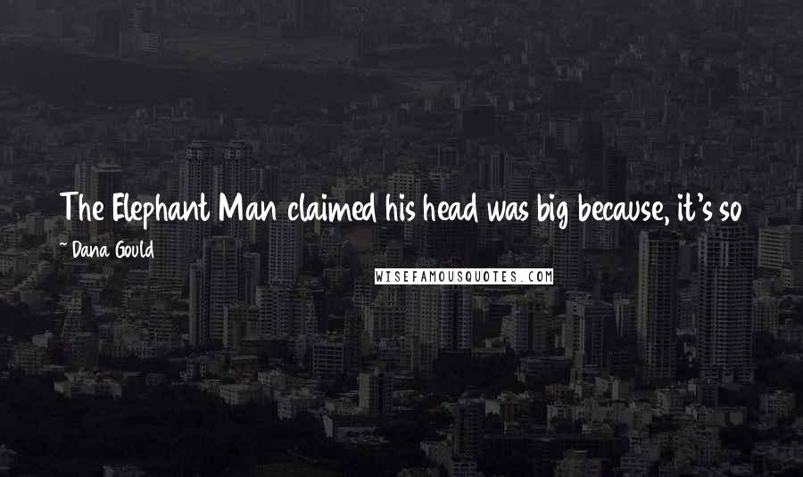 Dana Gould Quotes: The Elephant Man claimed his head was big because, it's so full of dreams. Actually, it's because his skull was shaped like a turkey.