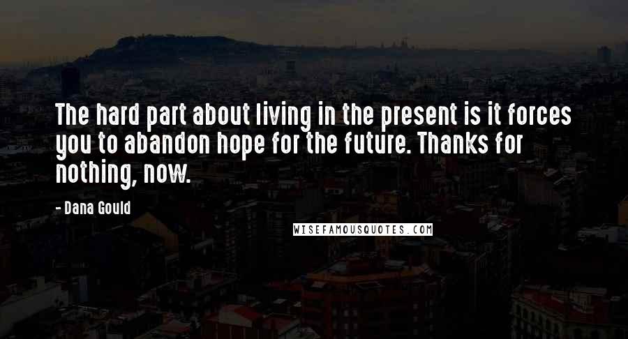 Dana Gould Quotes: The hard part about living in the present is it forces you to abandon hope for the future. Thanks for nothing, now.