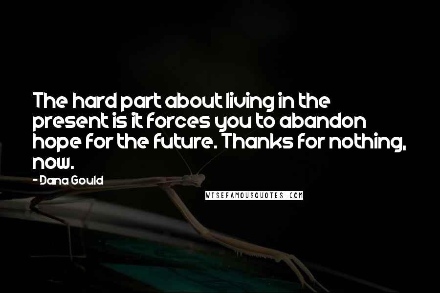 Dana Gould Quotes: The hard part about living in the present is it forces you to abandon hope for the future. Thanks for nothing, now.