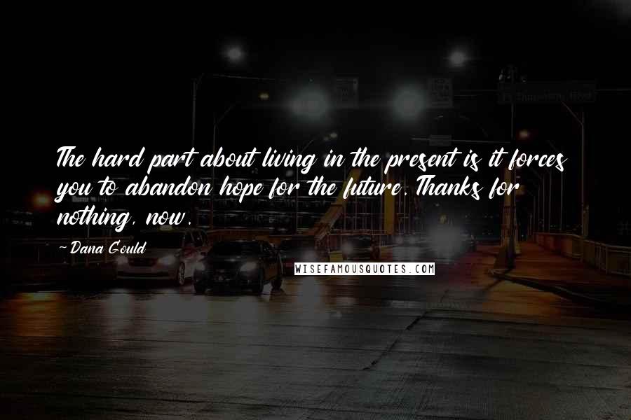 Dana Gould Quotes: The hard part about living in the present is it forces you to abandon hope for the future. Thanks for nothing, now.