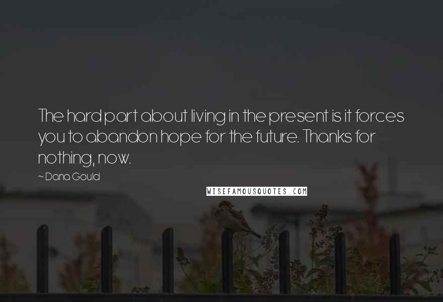 Dana Gould Quotes: The hard part about living in the present is it forces you to abandon hope for the future. Thanks for nothing, now.