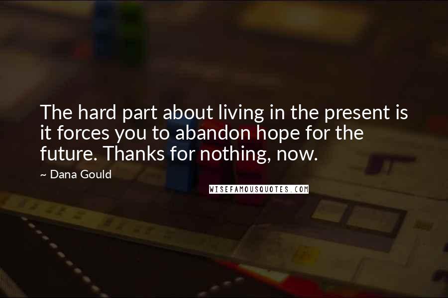 Dana Gould Quotes: The hard part about living in the present is it forces you to abandon hope for the future. Thanks for nothing, now.
