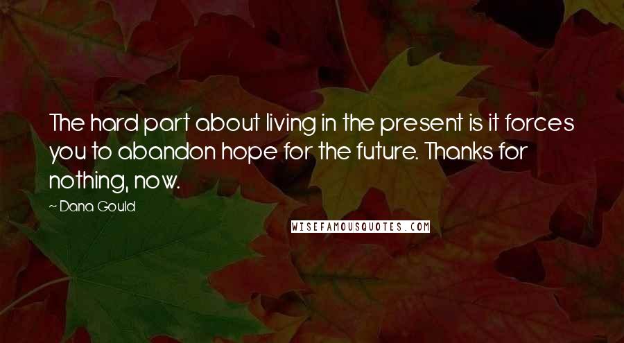 Dana Gould Quotes: The hard part about living in the present is it forces you to abandon hope for the future. Thanks for nothing, now.