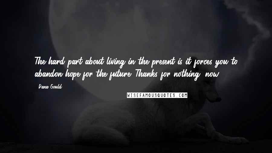 Dana Gould Quotes: The hard part about living in the present is it forces you to abandon hope for the future. Thanks for nothing, now.