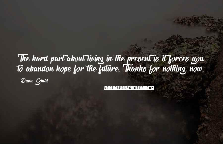 Dana Gould Quotes: The hard part about living in the present is it forces you to abandon hope for the future. Thanks for nothing, now.